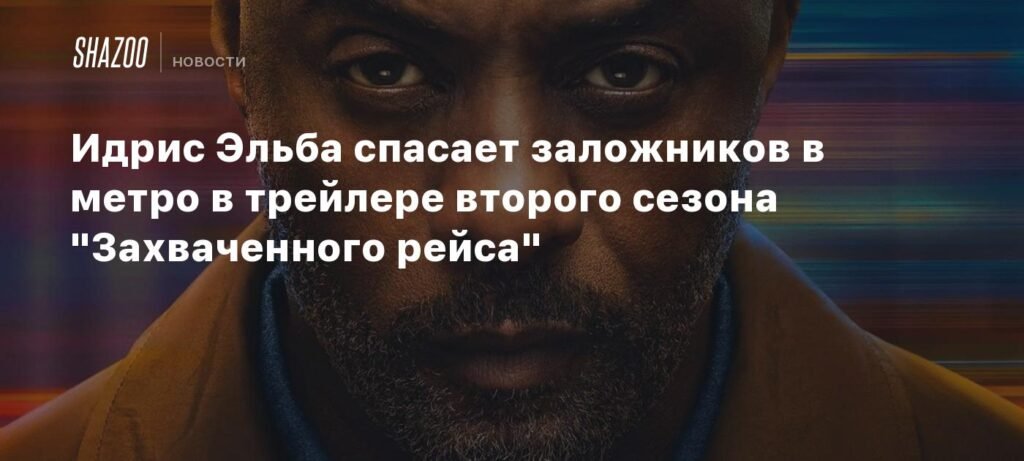 Идрис Эльба в действии: Трейлер второго сезона 'Захваченного рейса'