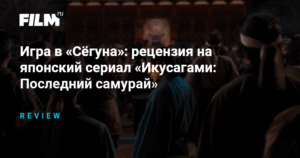 «Икусагами: Последний самурай» - японский сериал в духе «Сёгуна» и «Игры в кальмара»