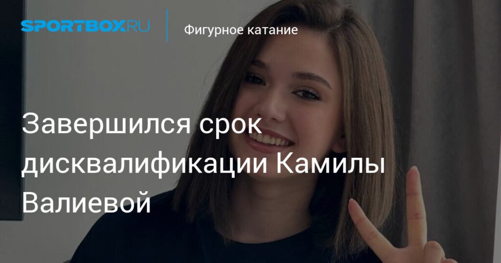 Камила Валиева возвращается на лед: срок дисквалификации истек