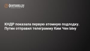 КНДР представила первую атомную подлодку: Путин поздравляет Ким Чен Ына