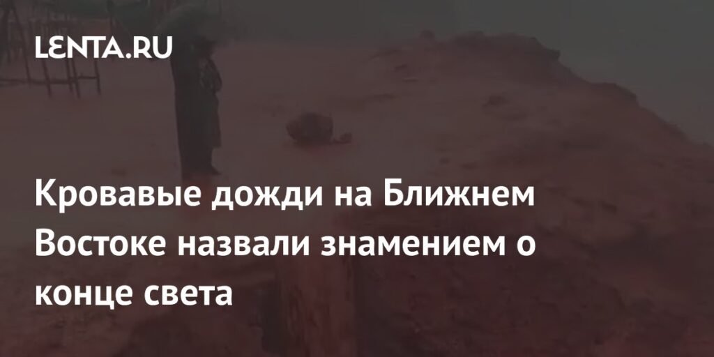 Кровавые дожди на Ближнем Востоке: знамение конца света или природная аномалия?
