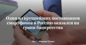 Крупнейший поставщик смартфонов в Россию близок к банкротству