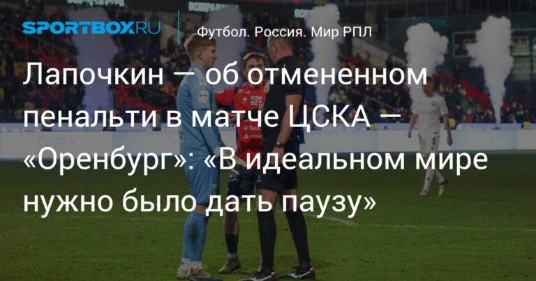 Лапочкин: отмена пенальти в матче ЦСКА — «Оренбург» — правильный вердикт