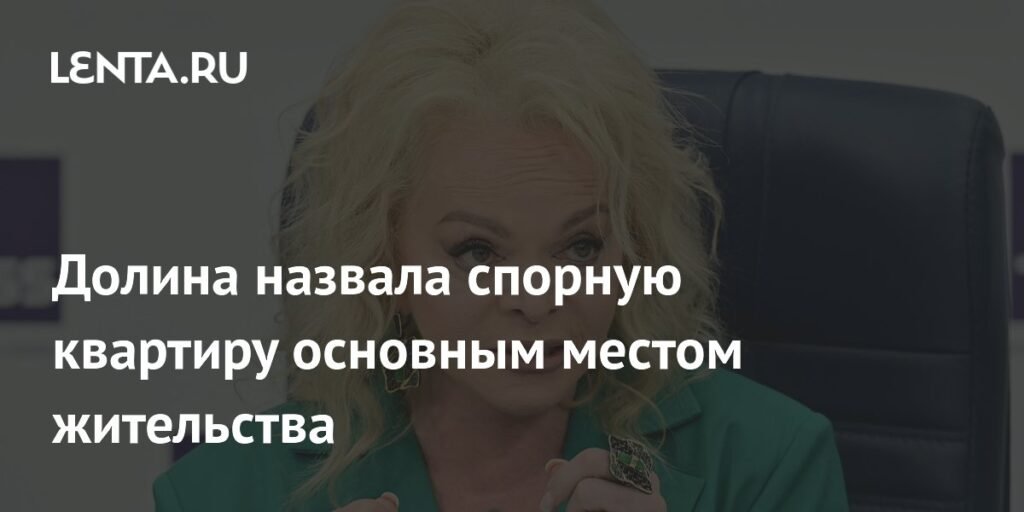 Лариса Долина назвала спорную квартиру основным местом жительства