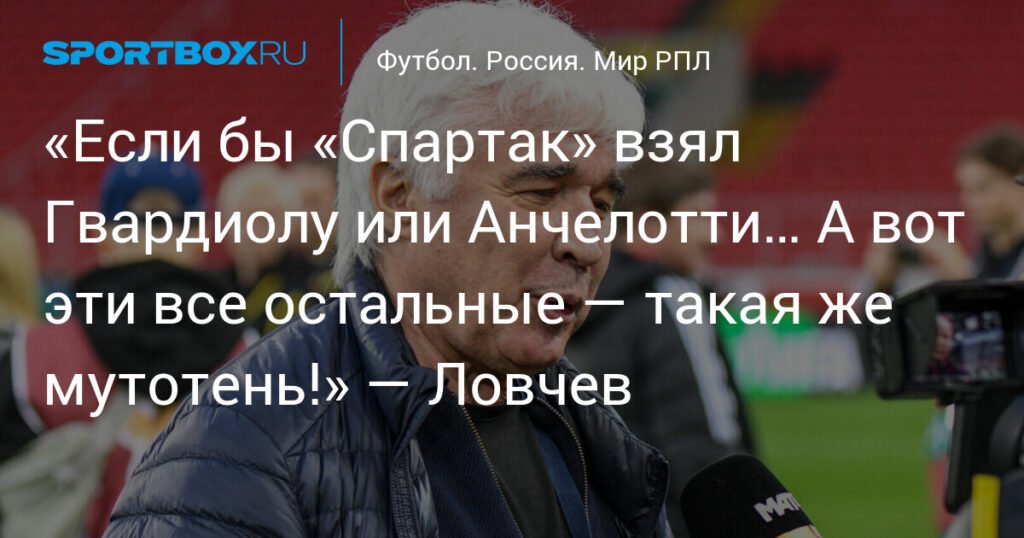 Ловчев: «Спартак» не выиграет с Карседо, Гвардиола или Анчелотти - другой вопрос