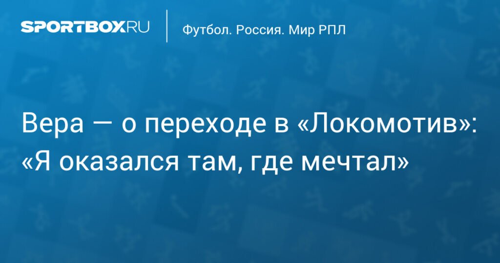 Лукас Вера: «Я оказался в «Локомотиве», где всегда мечтал играть»