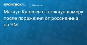 Магнус Карлсен оттолкнул камеру после поражения от россиянина на ЧМ по рапиду