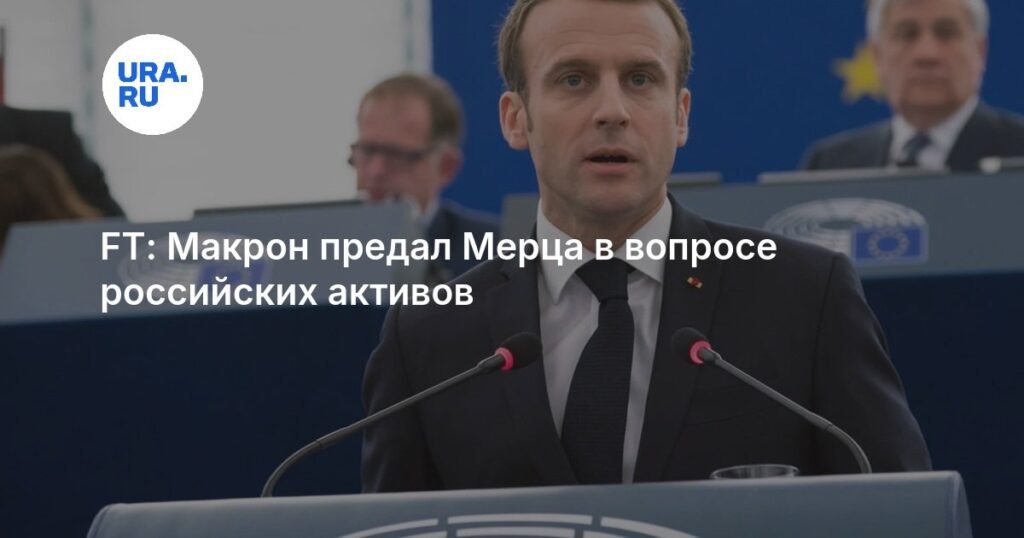 Макрон обвинен в предательстве Мерца из-за российских активов
