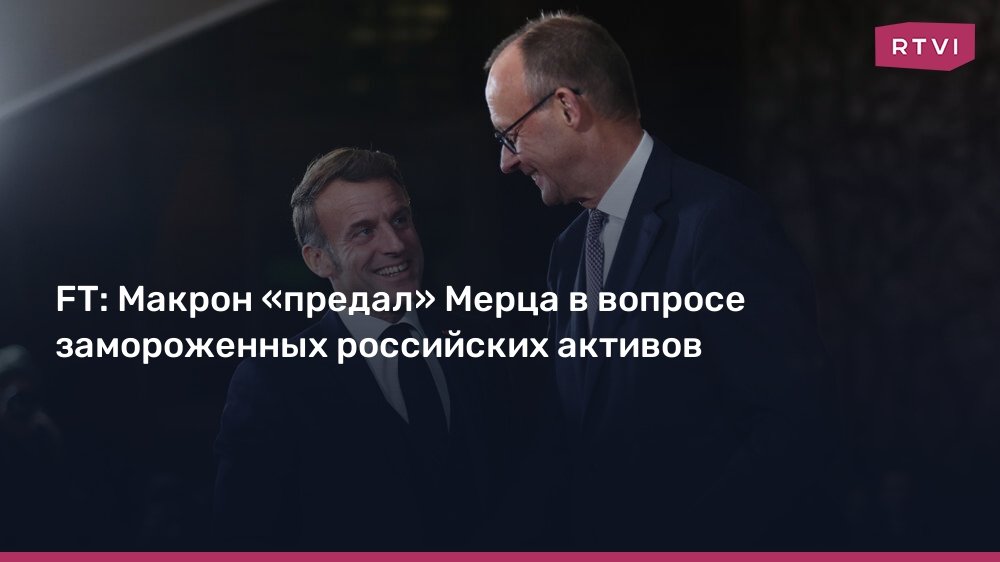 Макрон предал Мерца из-за российских активов