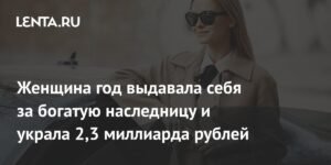 Мошенница выдавала себя за наследницу и украла 2,3 млрд рублей