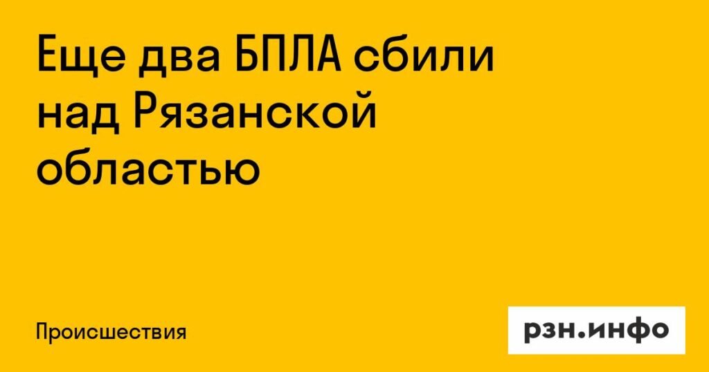 Над Рязанской областью сбиты еще два украинских БПЛА