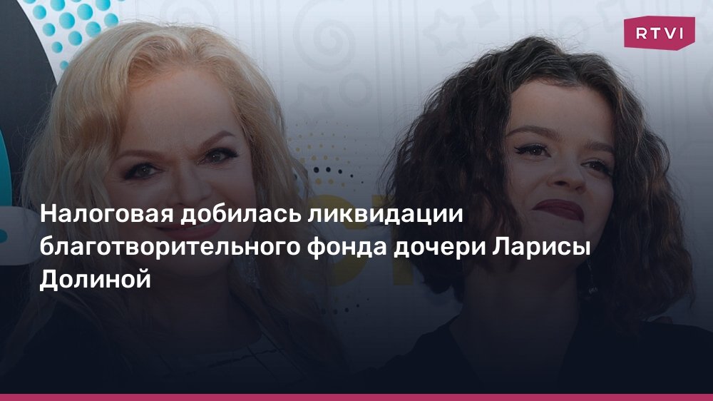 Налоговая ликвидировала благотворительный фонд дочери Ларисы Долиной