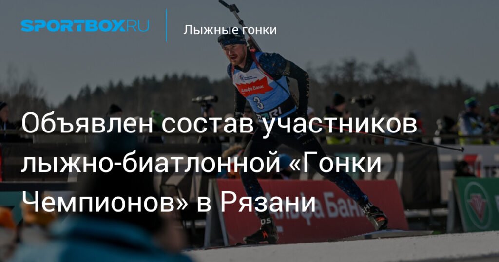 Назван состав участников лыжно-биатлонной «Гонки Чемпионов» в Рязани