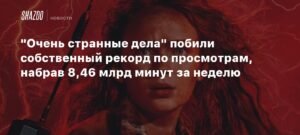 «Очень странные дела» установили новый рекорд просмотров на стриминговых платформах