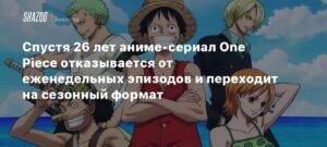 One Piece переходит на сезонный формат после 26 лет еженедельных эпизодов
