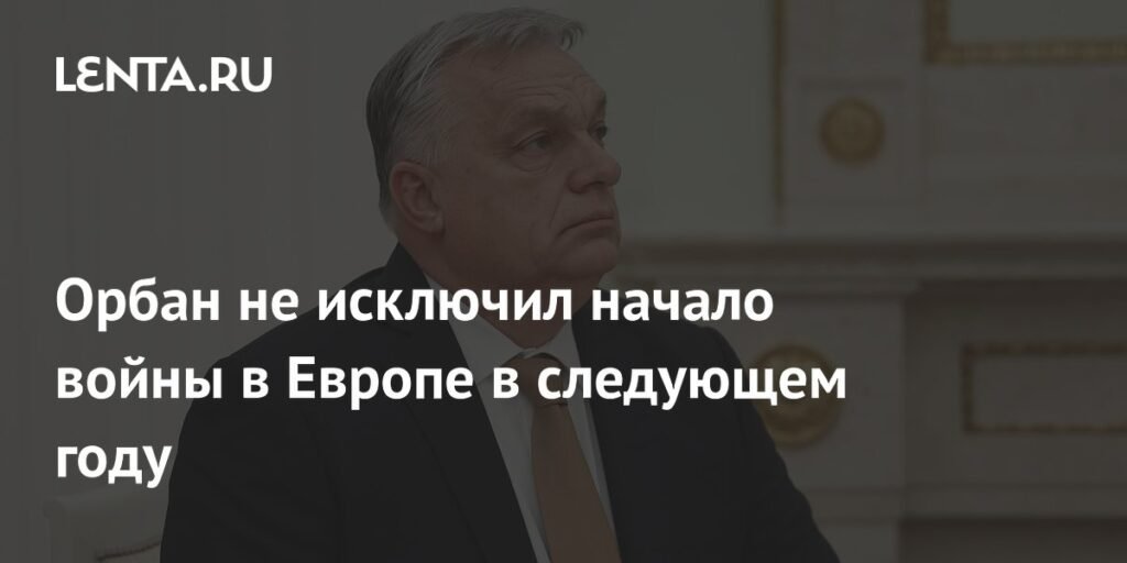Орбан предупредил о возможности войны в Европе в 2025 году