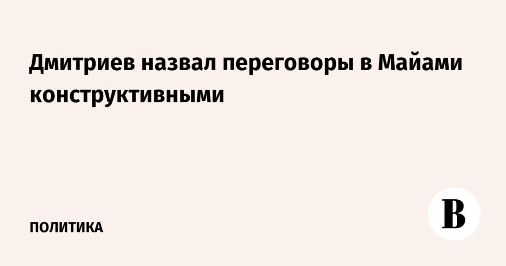Переговоры в Майами: Дмитриев отметил конструктивный диалог
