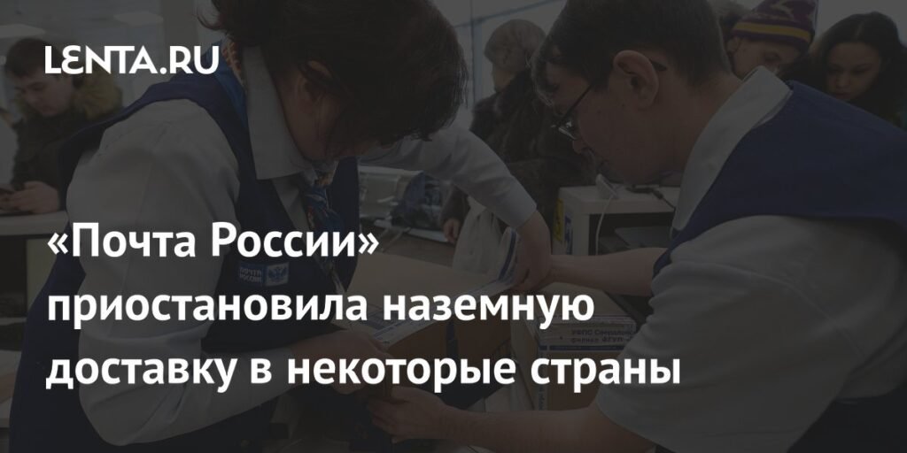 «Почта России» приостановила наземную доставку в страны Прибалтики и Европы