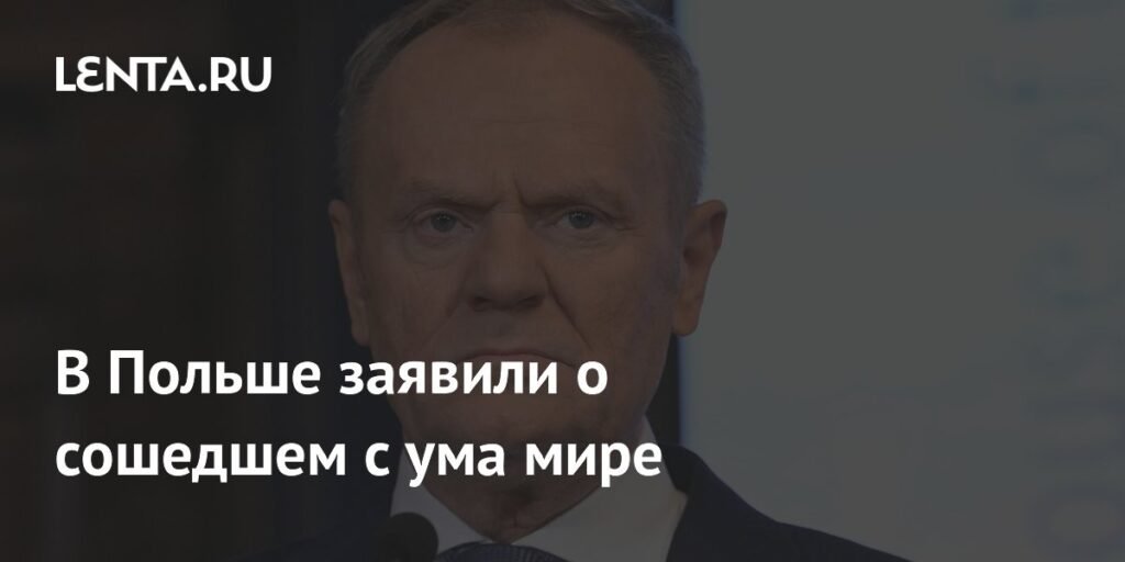 Премьер Польши Туск: Мир потерял рассудок