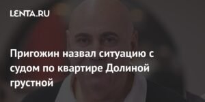 Пригожин о суде по квартире Долиной: грустная ситуация