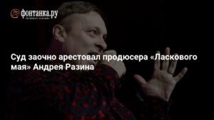 Продюсер «Ласкового мая» Андрей Разин заочно арестован