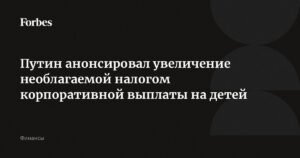 Путин анонсировал увеличение необлагаемой налогом выплаты на детей до 1 млн рублей