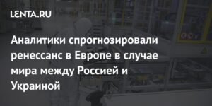 Ренессанс в Европе: как мир между РФ и Украиной повлияет на экономику