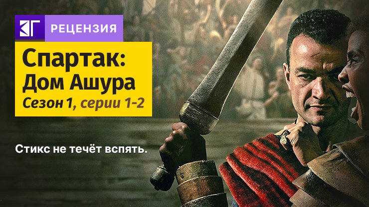 Рецензия на сериал «Спартак: Дом Ашура» - новый взгляд на легендарную франшизу