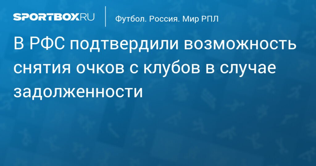 РФС рассматривает возможность снятия очков с клубов за задолженности