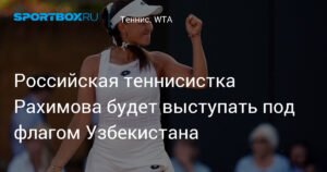 Российская теннисистка Рахимова будет выступать за Узбекистан