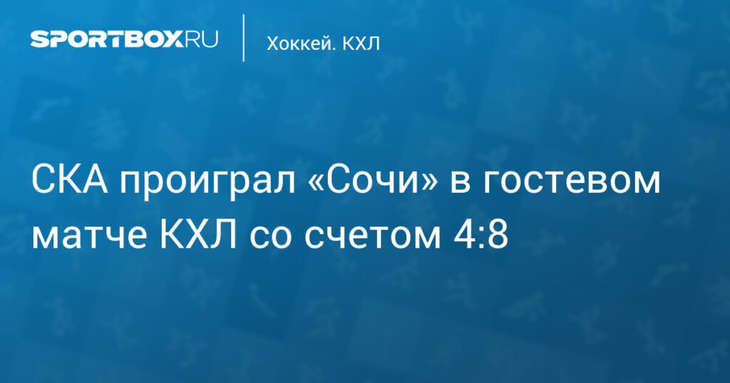СКА разгромно проиграл «Сочи» в матче КХЛ — 4:8