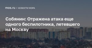 Собянин: Уничтожен еще один беспилотник, летевший на Москву