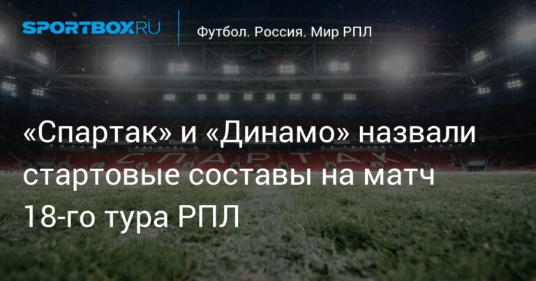 «Спартак» и «Динамо» определили стартовые составы на матч 18-го тура РПЛ
