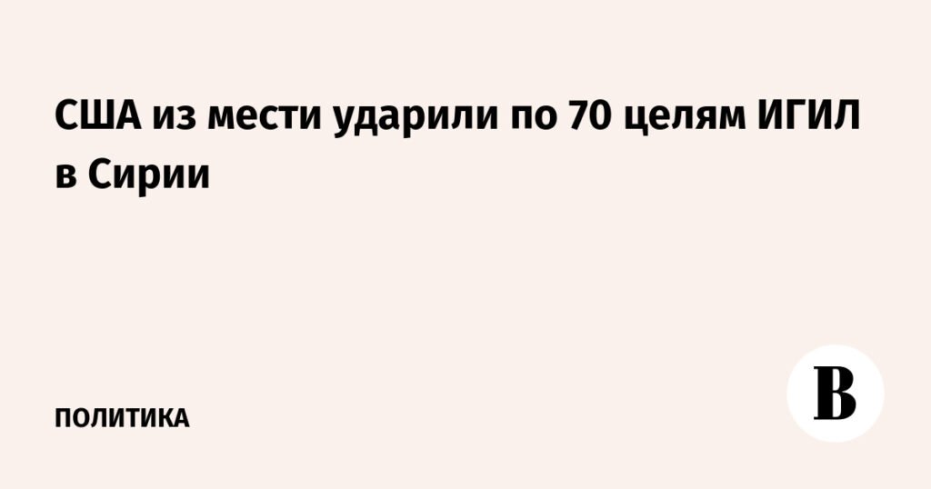 США нанесли ответный удар по 70 целям ИГИЛ в Сирии