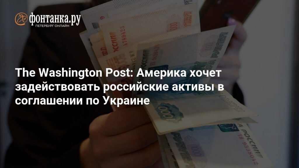 США планируют использовать российские активы в переговорах по Украине