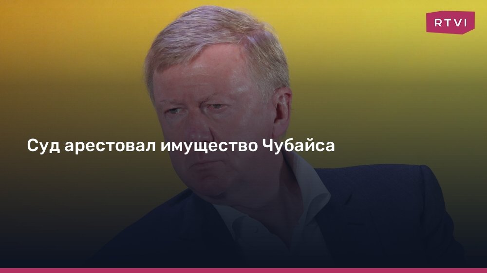 Суд арестовал активы Чубайса на 11,9 млрд рублей