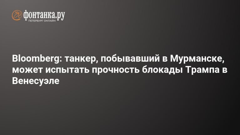 Танкер, побывавший в Мурманске, испытывает прочность блокады Трампа в Венесуэле
