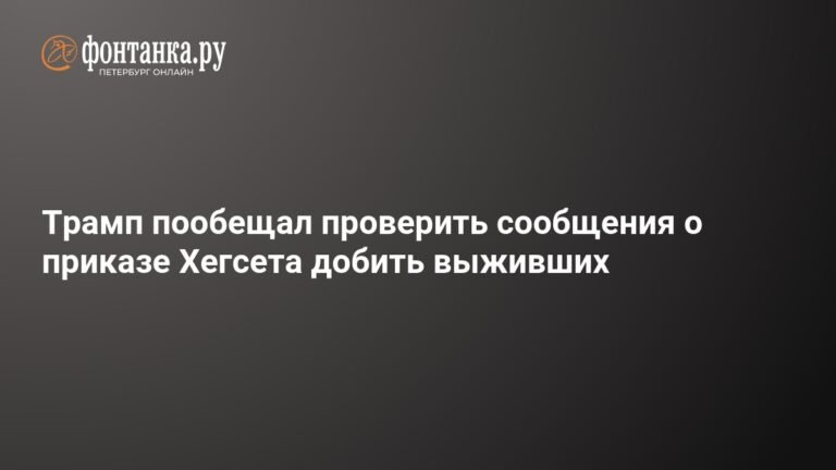 Трамп пообещал проверить сообщения о приказе Хегсета добить выживших