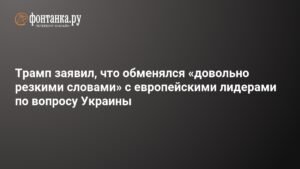 Трамп рассказал о резких словах с европейскими лидерами из-за Украины