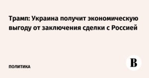 Трамп: Украина и Россия могут заключить выгодную сделку