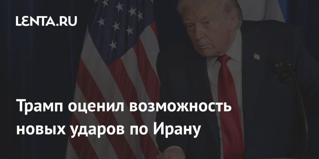 Трамп высказался о возможности новых ударов США по Ирану