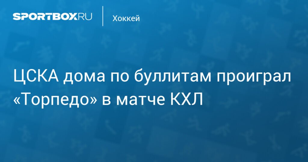 ЦСКА проиграл «Торпедо» по буллитам в домашнем матче КХЛ