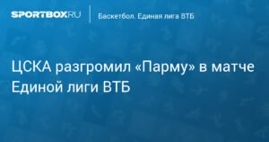 ЦСКА разгромил «Парму» в матче Единой лиги ВТБ