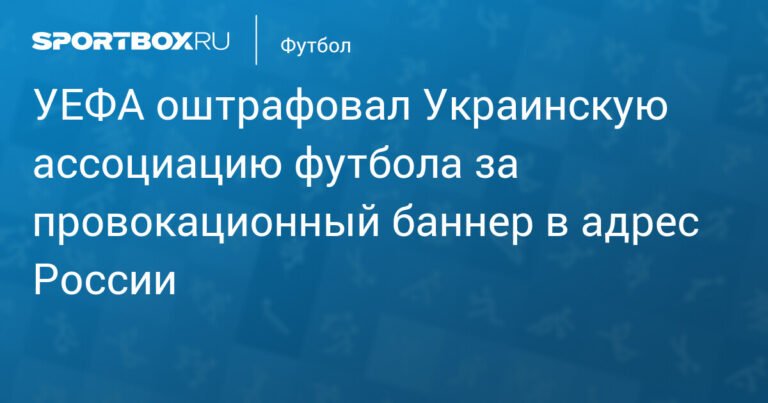 УЕФА наказал Украинскую ассоциацию футбола за провокации против России