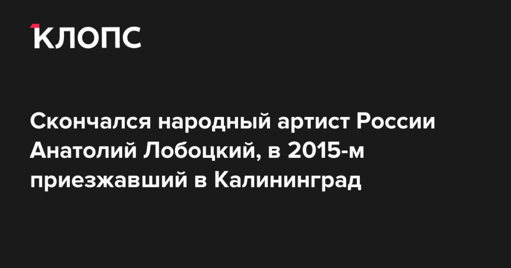 Умер Анатолий Лобоцкий: жизнь и карьера народного артиста России