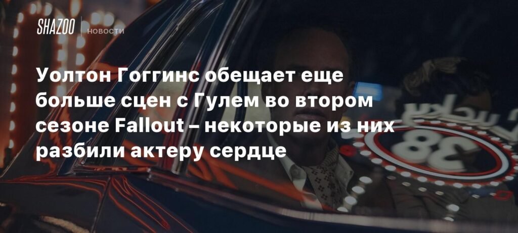 Уолтон Гоггинс: Второй сезон Fallout - больше сцен с Гулем и эмоциональные испытания