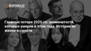Ушедшие в 2025 году: известные люди, которые покинули нас