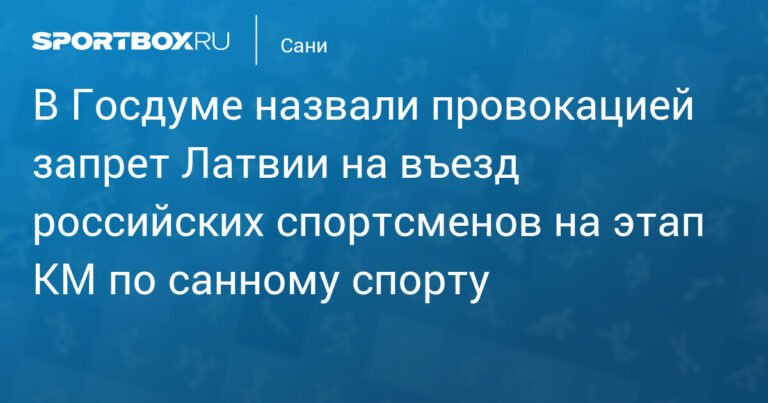 В Госдуме РФ назвали провокацией запрет Латвии на въезд российских спортсменов