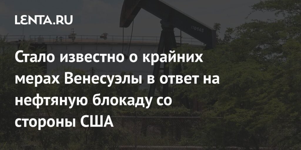 Венесуэла закрывает нефтяные скважины в ответ на блокаду США