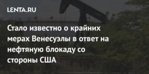Венесуэла закрывает нефтяные скважины в ответ на блокаду США